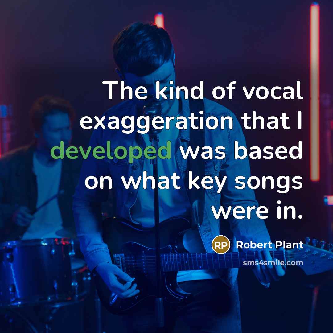 “The kind of vocal exaggeration that I developed was based on what key songs were in.” quote by Robert Plant