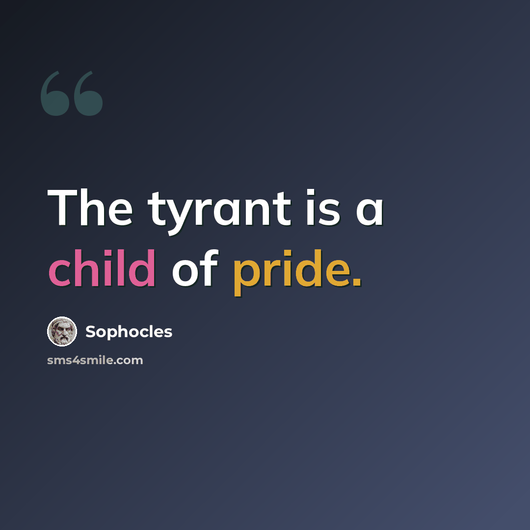 “The tyrant is a child of pride.” quote by Sophocles