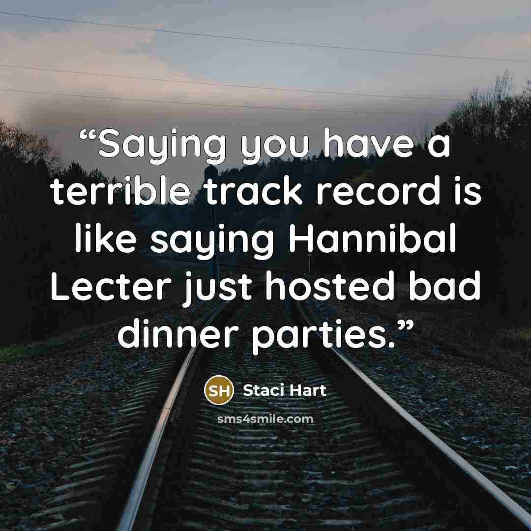“Saying you have a terrible track record is like saying Hannibal Lecter just hosted bad dinner parties.” quote by Staci Hart