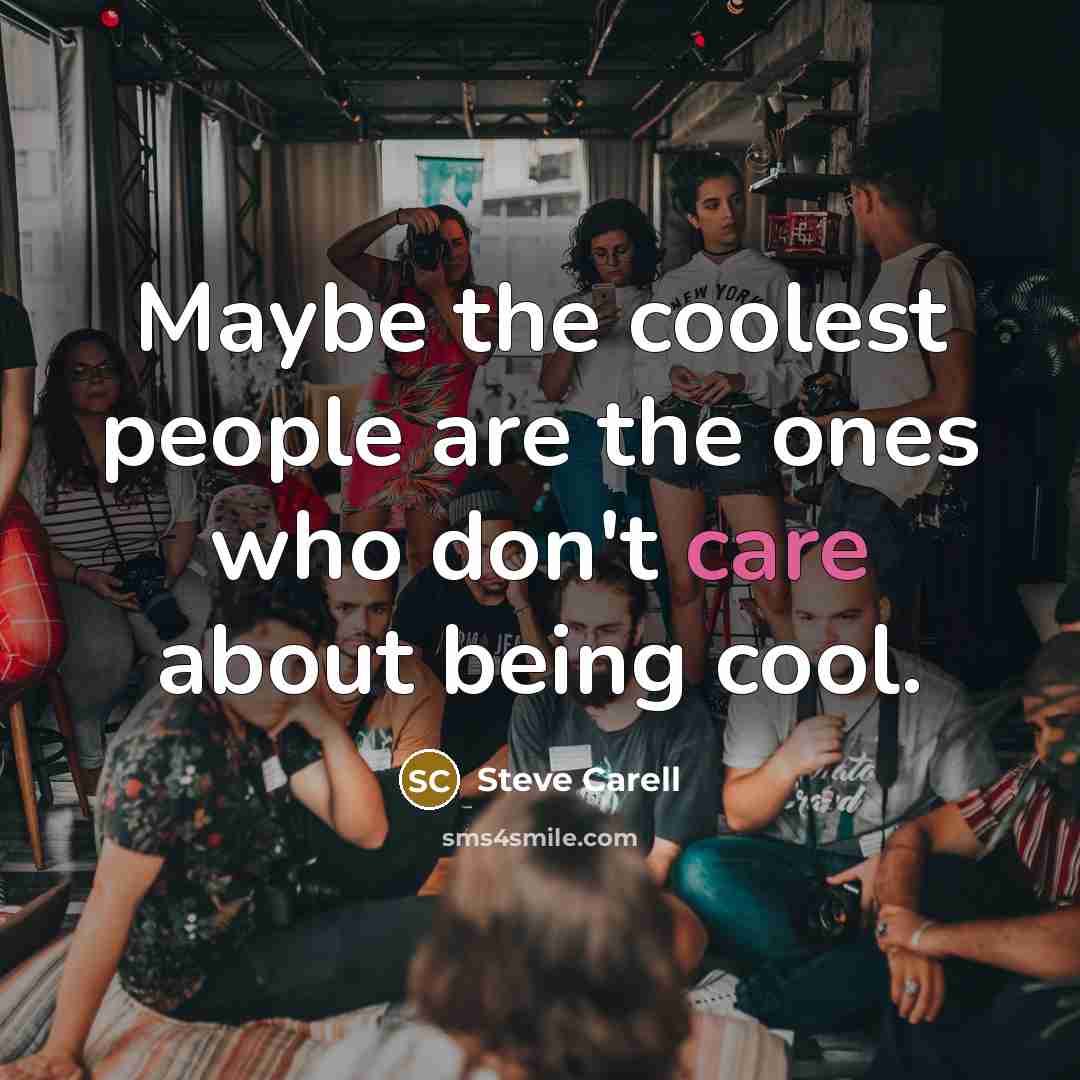 “Maybe the coolest people are the ones who don't care about being cool.” quote by Steve Carell