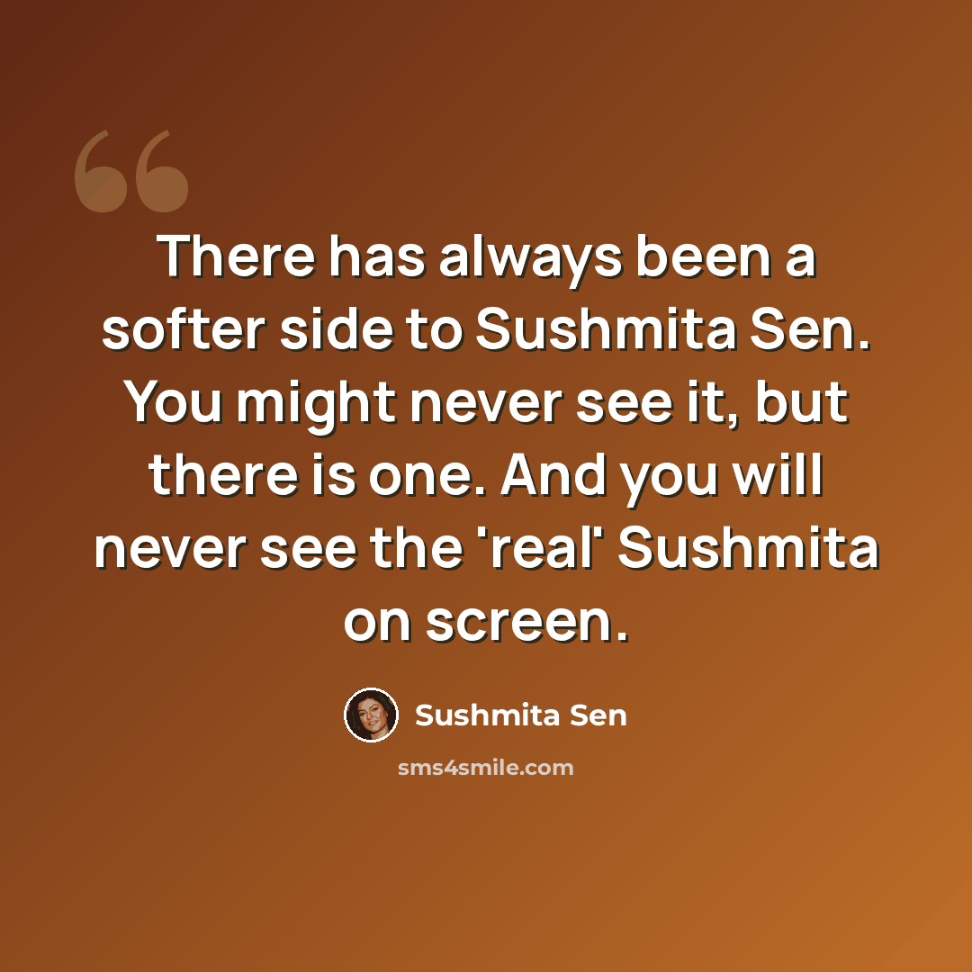 “There has always been a softer side to Sushmita Sen. You might never see it, but there is one. And you will never see the 'real' Sushmita on screen.” quote by Sushmita Sen