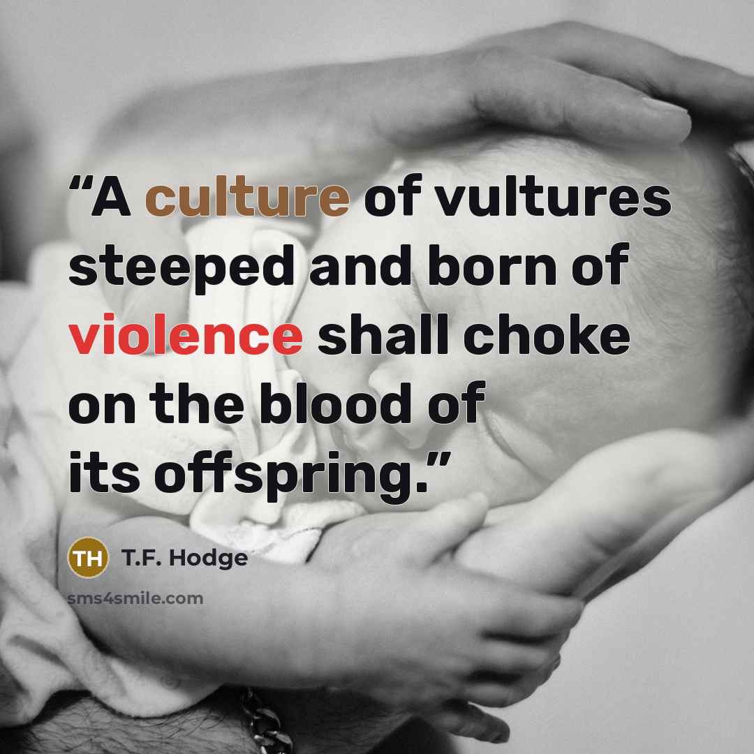 “A culture of vultures steeped and born of violence shall choke on the blood of its offspring.” quote by T.F. Hodge