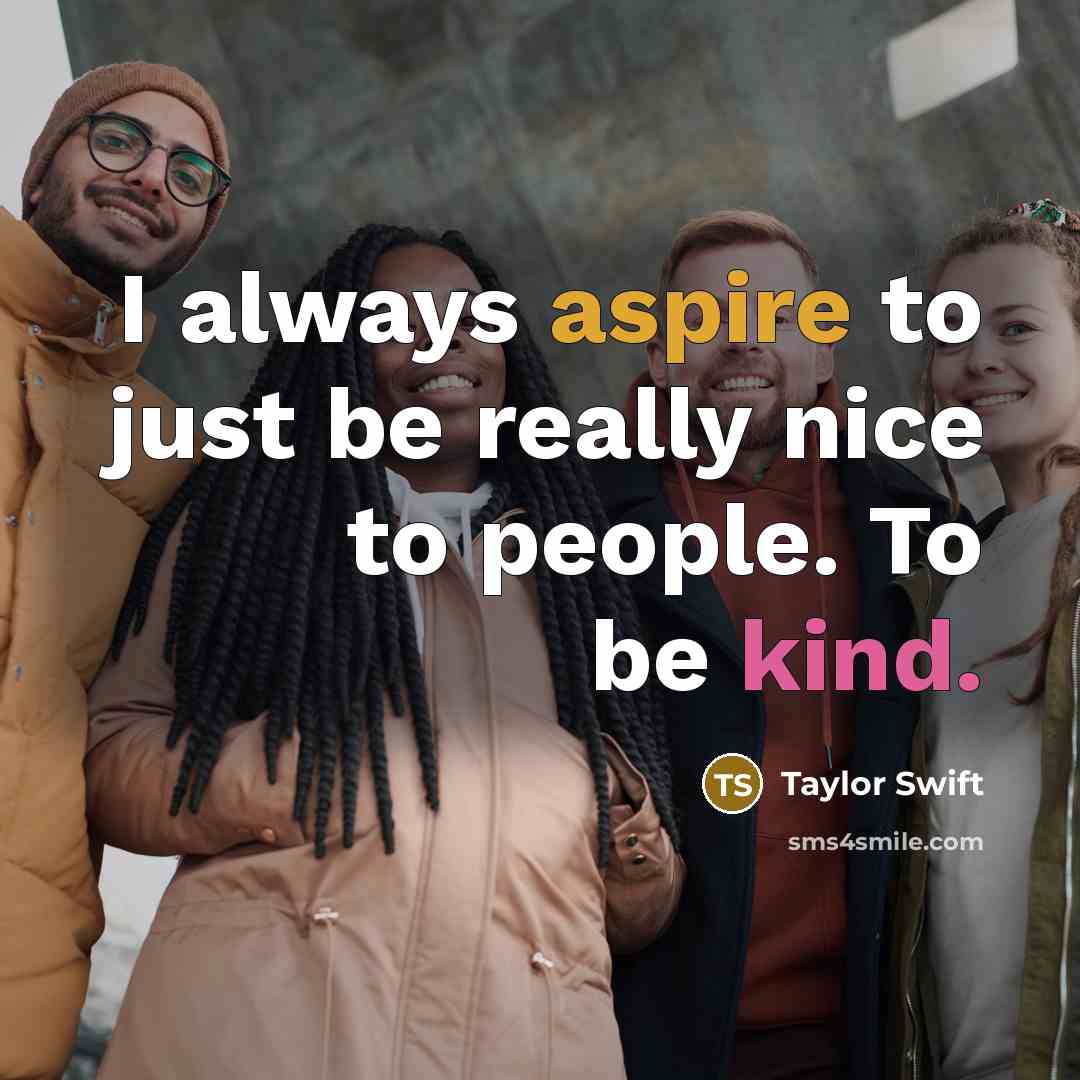 “I always aspire to just be really nice to people. To be kind.” quote by Taylor Swift