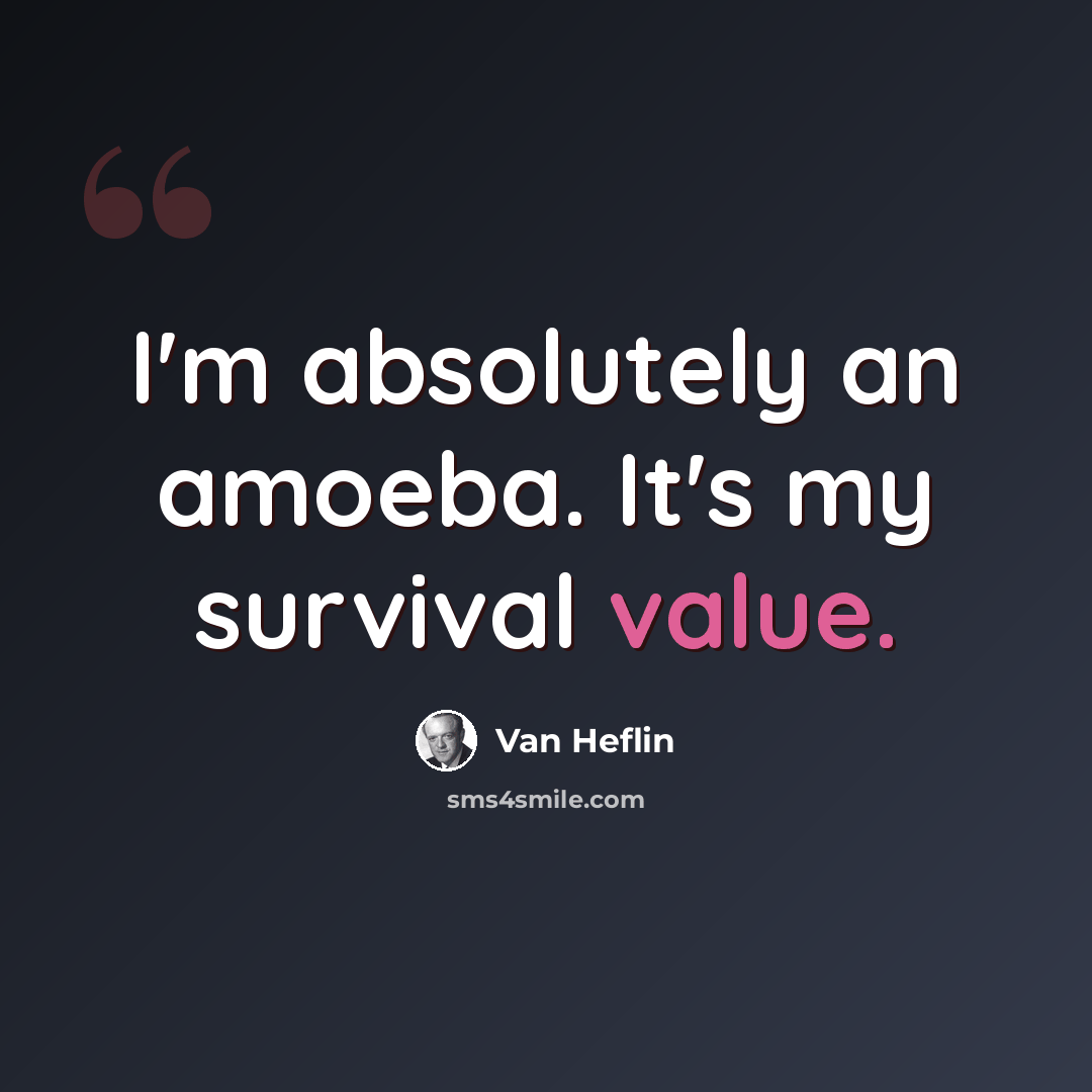 “I'm absolutely an amoeba. It's my survival value.” quote by Van Heflin