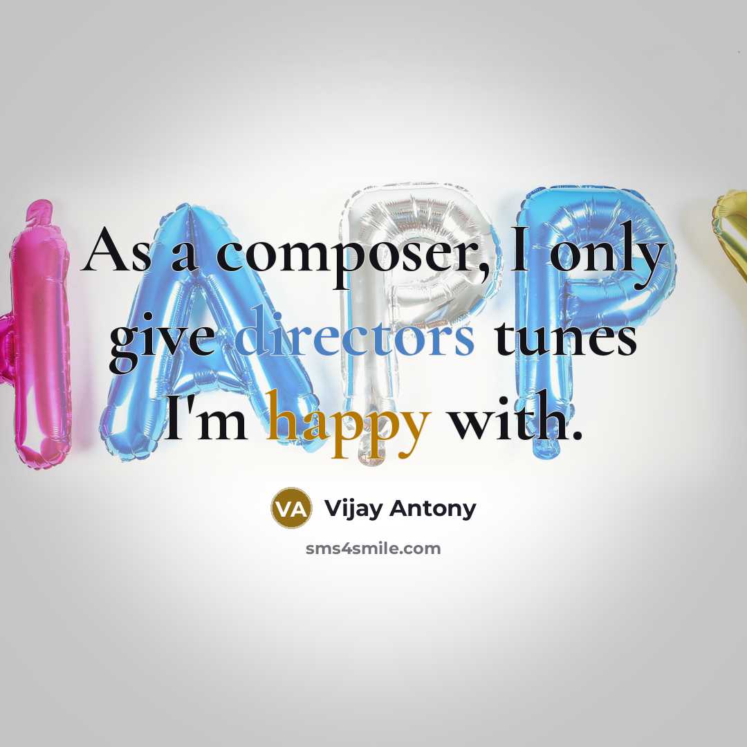 “As a composer, I only give directors tunes I'm happy with.” quote by Vijay Antony