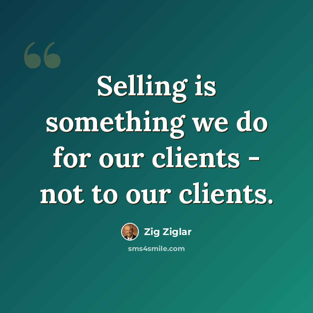“Selling is something we do for our clients - not to our clients.” quote by Zig Ziglar