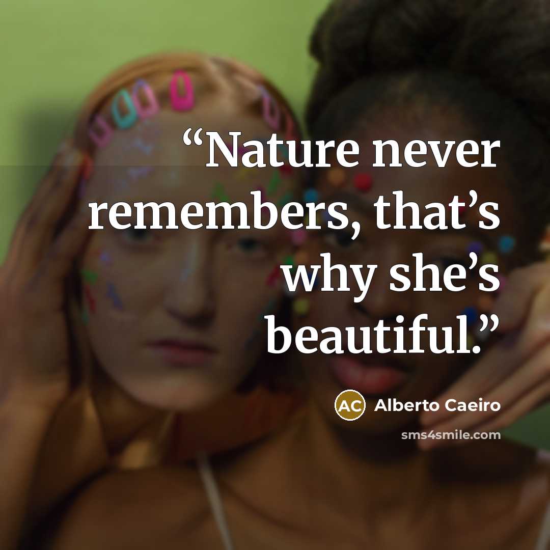 “Nature never remembers, that’s why she’s beautiful.” quote by Alberto Caeiro