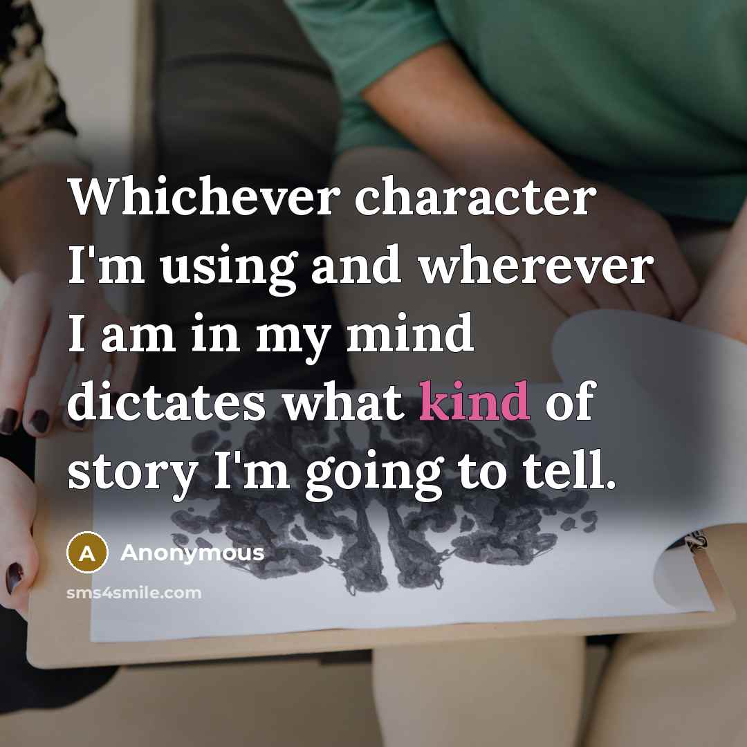 “Whichever character I'm using and wherever I am in my mind dictates what kind of story I'm going to tell.” quote by Anonymous