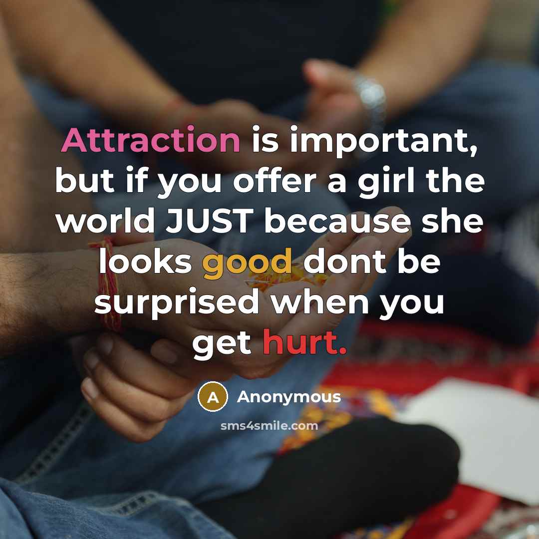 “Attraction is important, but if you offer a girl the world JUST because she looks good dont be surprised when you get hurt.” quote by Anonymous