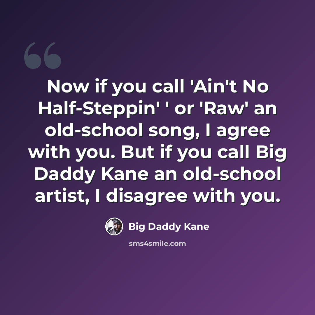 “Now if you call 'Ain't No Half-Steppin' ' or 'Raw' an old-school song, I agree with you. But if you call Big Daddy Kane an old-school artist, I disagree with you.” quote by Big Daddy Kane