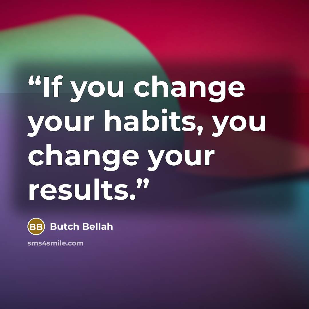 “If you change your habits, you change your results.” quote by Butch Bellah