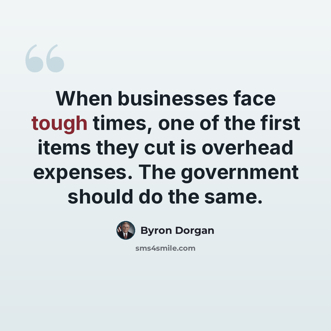 “When businesses face tough times, one of the first items they cut is overhead expenses. The government should do the same.” quote by Byron Dorgan