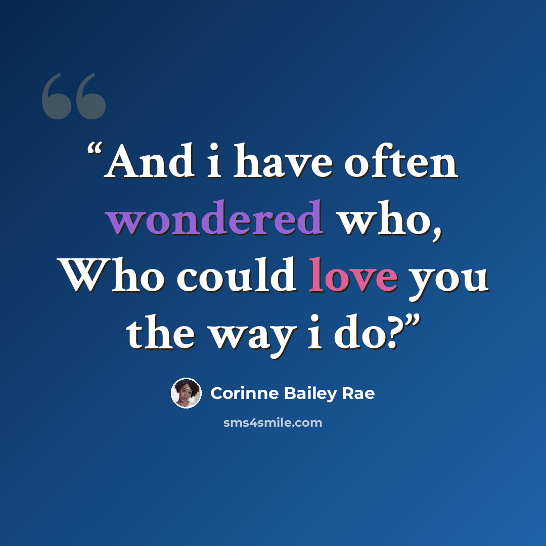 “And i have often wondered who, Who could love you the way i do?” quote by Corinne Bailey Rae