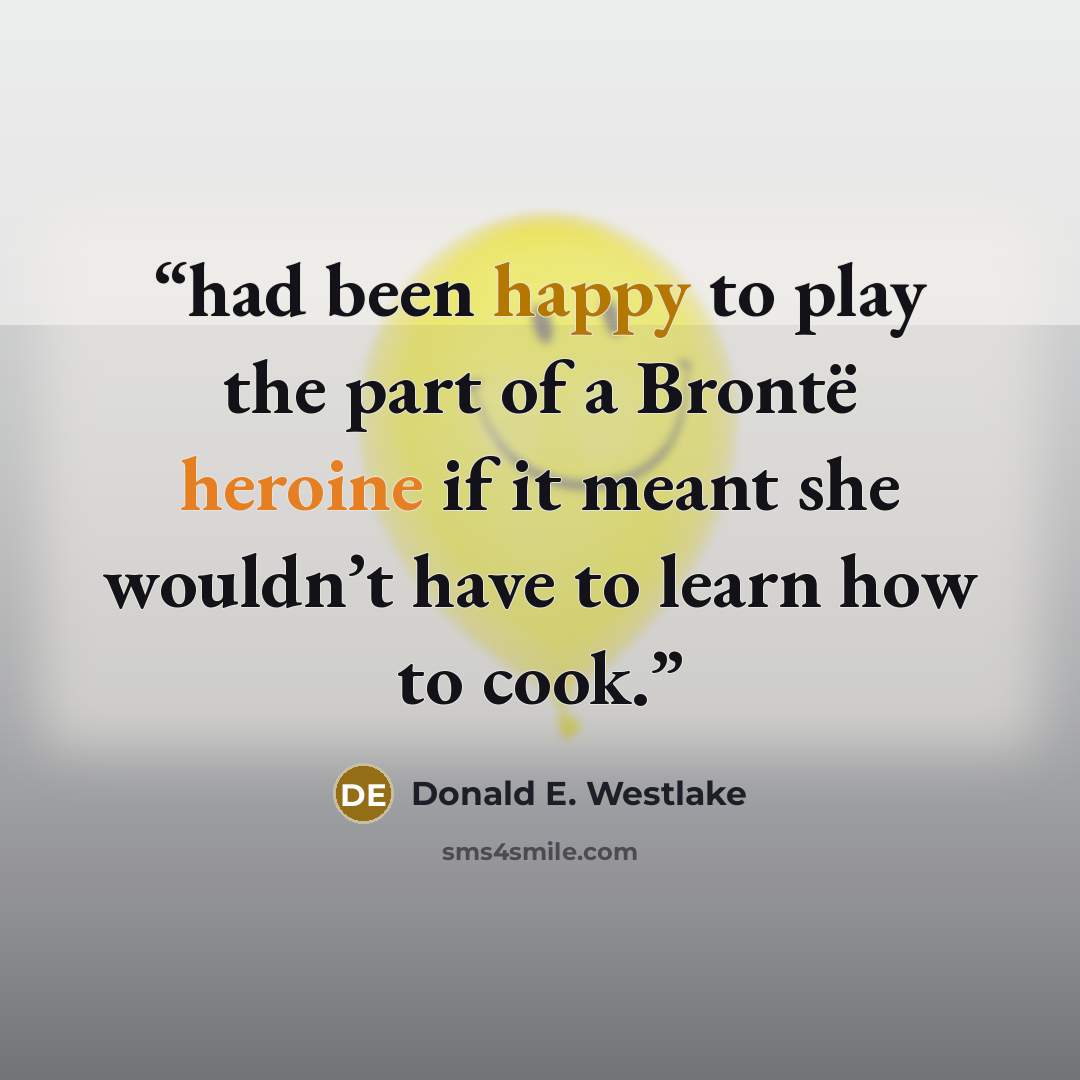 “had been happy to play the part of a Brontë heroine if it meant she wouldn’t have to learn how to cook.” quote by Donald E. Westlake