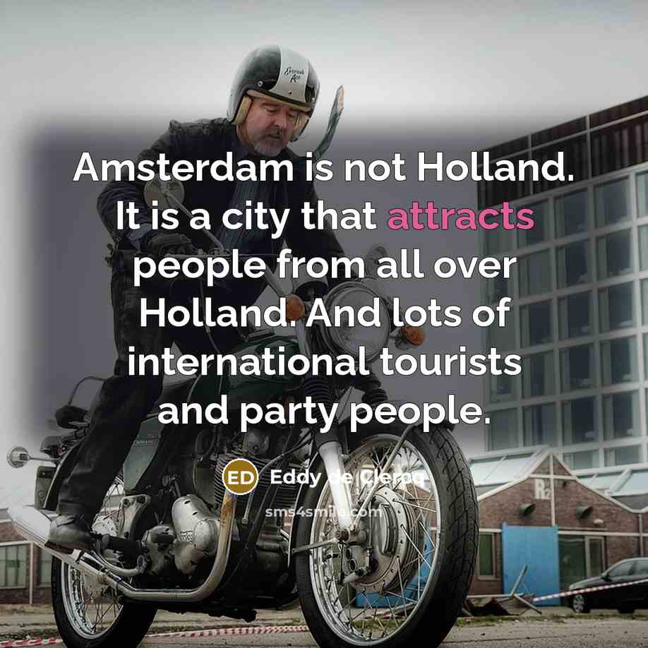 “Amsterdam is not Holland. It is a city that attracts people from all over Holland. And lots of international tourists and party people.” quote by Eddy de Clercq