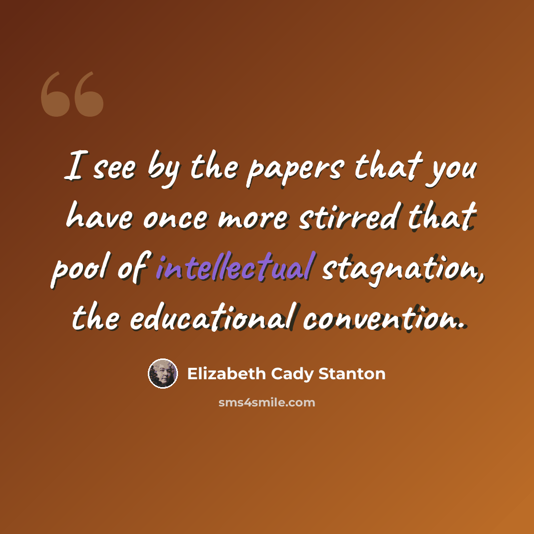 “I see by the papers that you have once more stirred that pool of intellectual stagnation, the educational convention.” quote by Elizabeth Cady Stanton