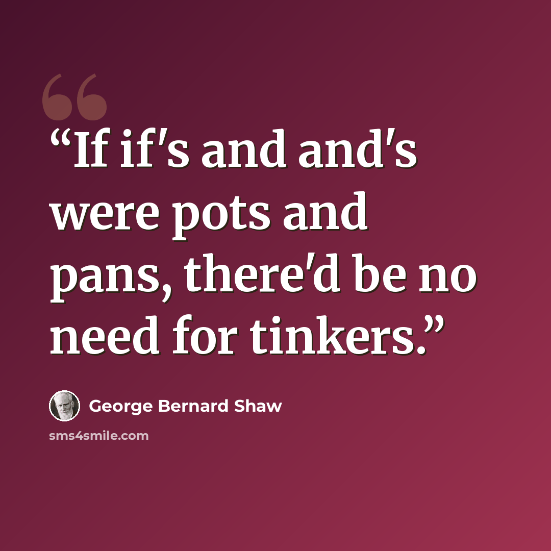 “If if's and and's were pots and pans, there'd be no need for tinkers.” quote by George Bernard Shaw