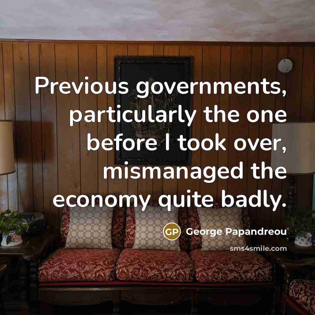 “Previous governments, particularly the one before I took over, mismanaged the economy quite badly.” quote by George Papandreou
