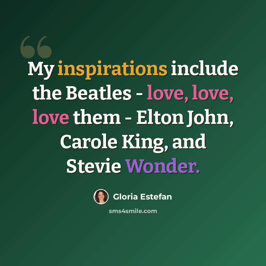 “My inspirations include the Beatles - love, love, love them - Elton John, Carole King, and Stevie Wonder.” quote by Gloria Estefan