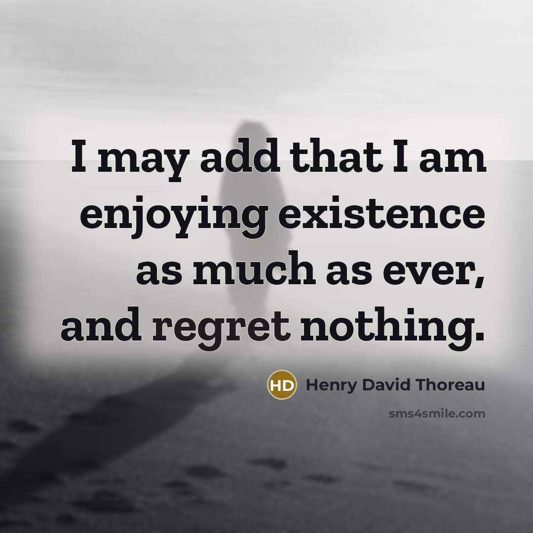 “I may add that I am enjoying existence as much as ever, and regret nothing.” quote by Henry David Thoreau