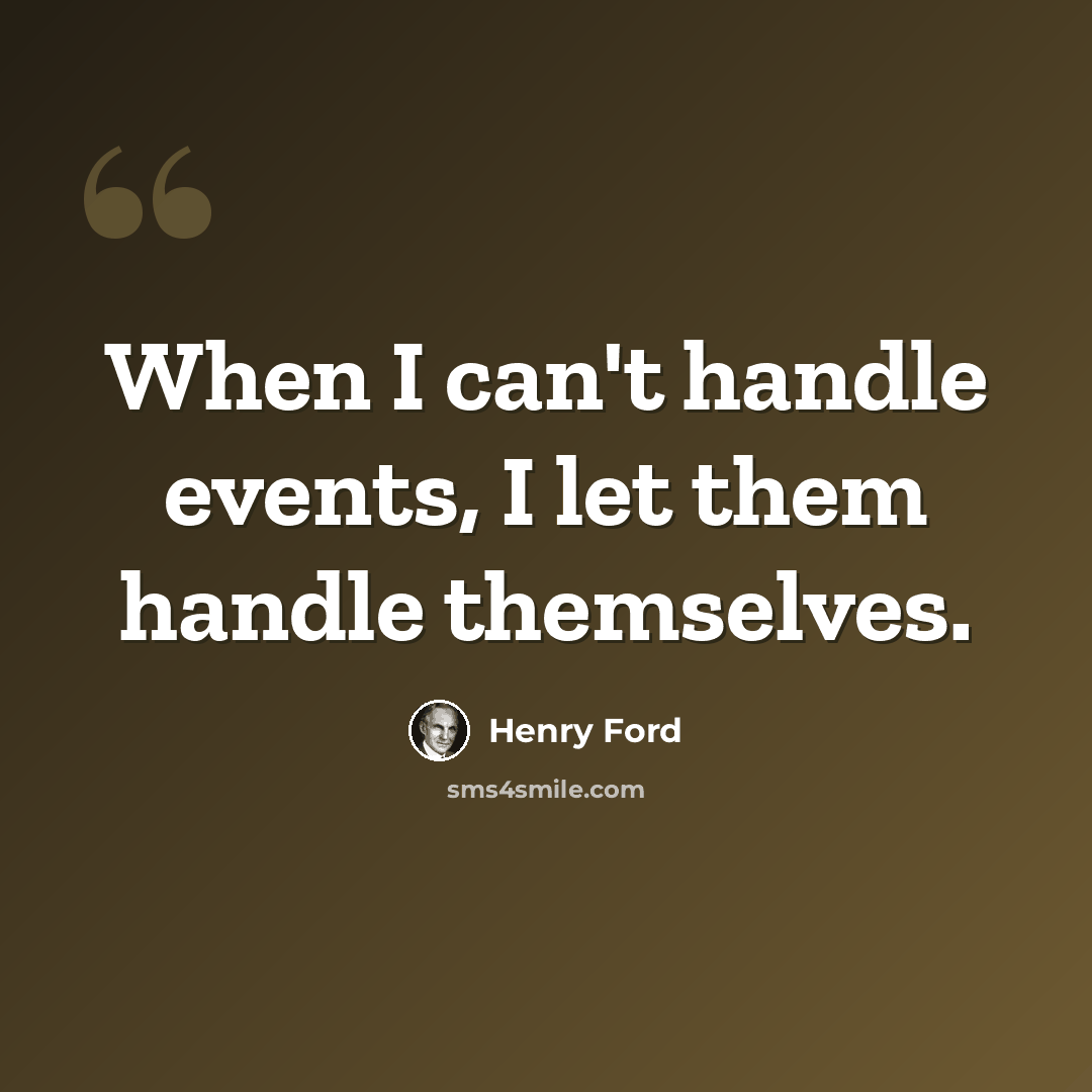 “When I can't handle events, I let them handle themselves.” quote by Henry Ford