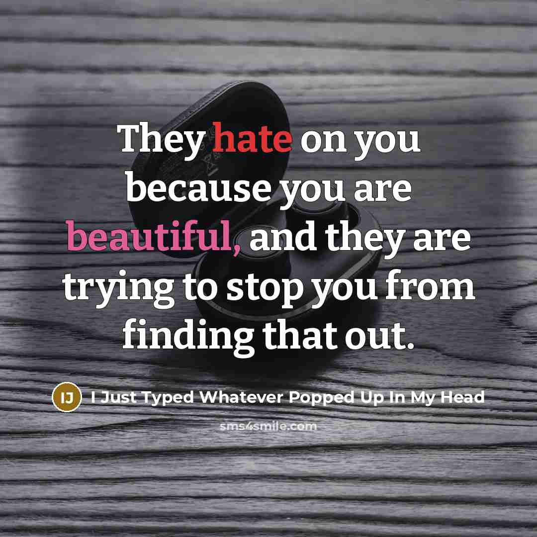“They hate on you because you are beautiful, and they are trying to stop you from finding that out.” quote by I Just Typed Whatever Popped Up In My Head