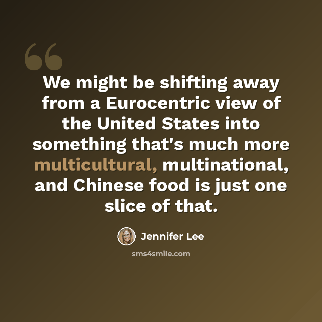 “We might be shifting away from a Eurocentric view of the United States into something that's much more multicultural, multinational, and Chinese food is just one slice of that.” quote by Jennifer Lee