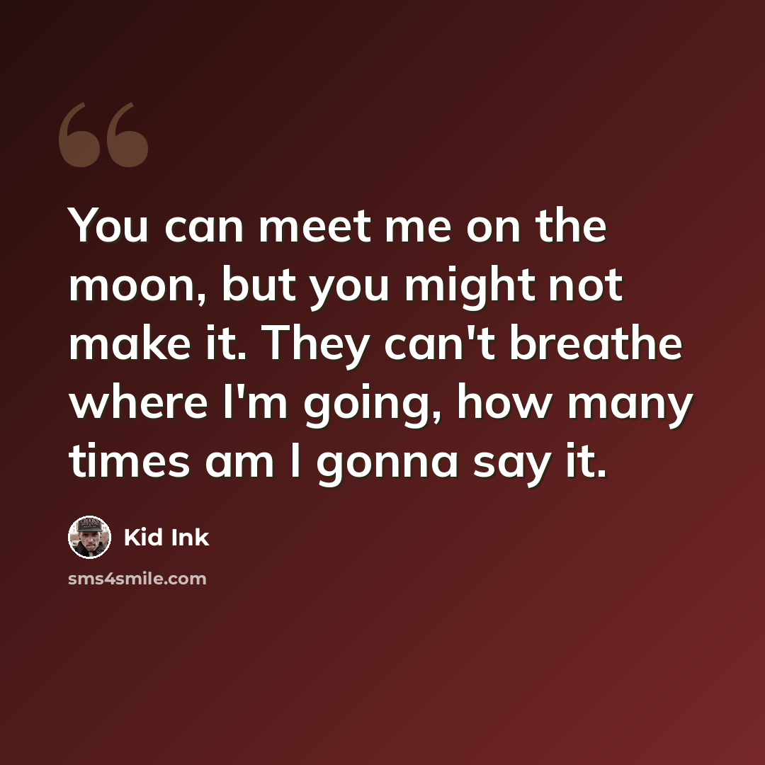 “You can meet me on the moon, but you might not make it. They can't breathe where I'm going, how many times am I gonna say it.” quote by Kid Ink
