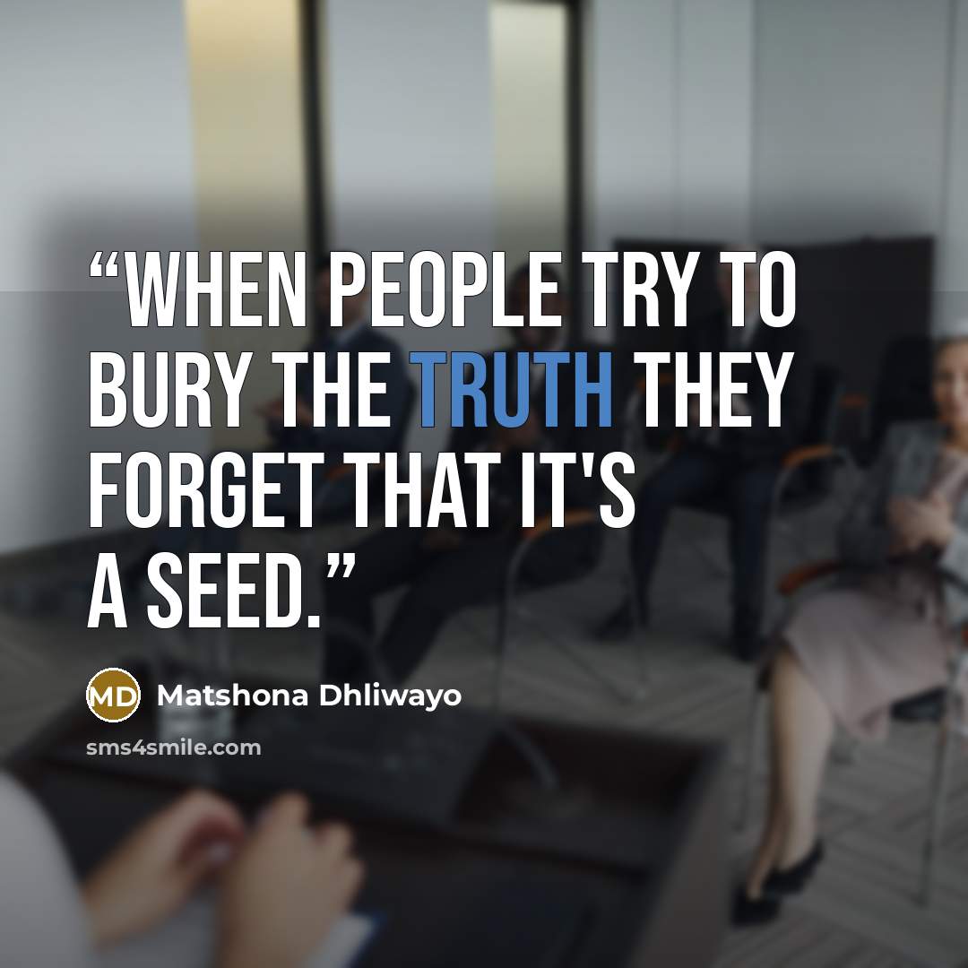 “When people try to bury the truth they forget that it's a seed.” quote by Matshona Dhliwayo