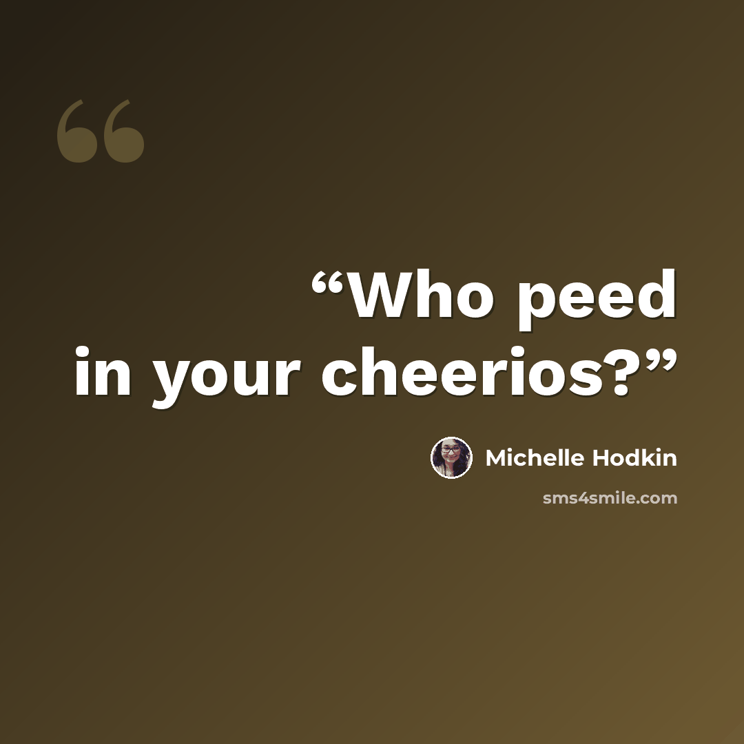 “Who peed in your cheerios?” quote by Michelle Hodkin