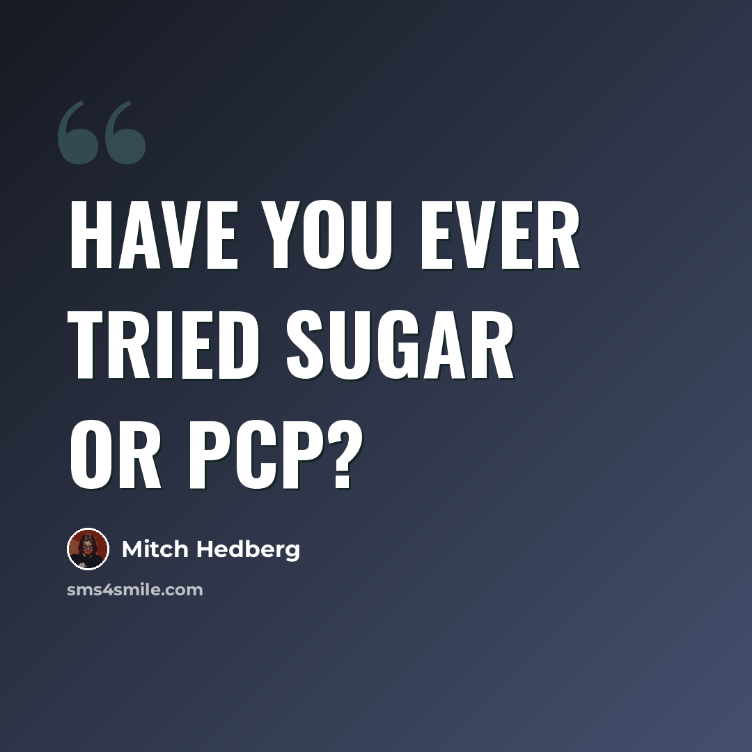 “Have you ever tried sugar or PCP?” quote by Mitch Hedberg