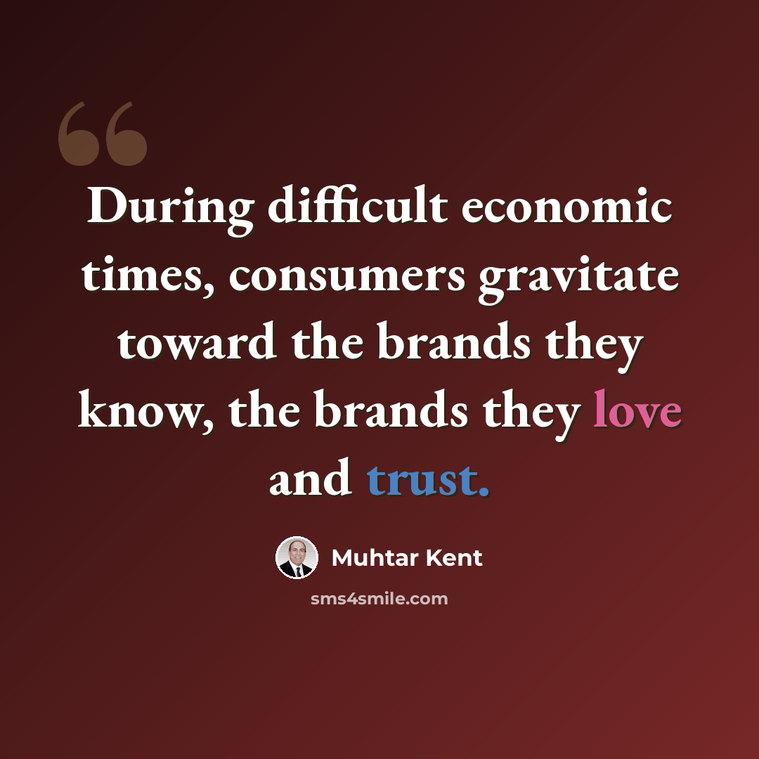 “During difficult economic times, consumers gravitate toward the brands they know, the brands they love and trust.” quote by Muhtar Kent