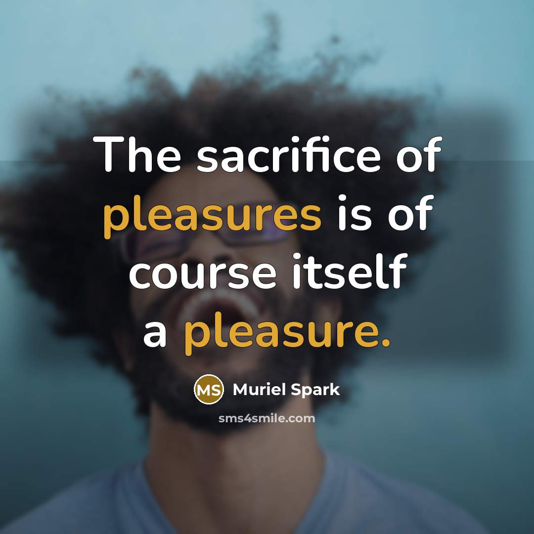 “The sacrifice of pleasures is of course itself a pleasure.” quote by Muriel Spark