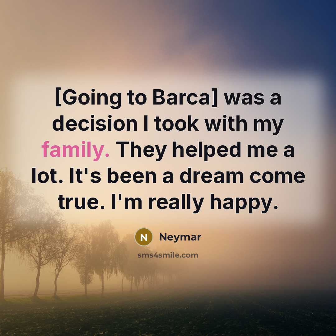 “[Going to Barca] was a decision I took with my family. They helped me a lot. It's been a dream come true. I'm really happy.” quote by Neymar