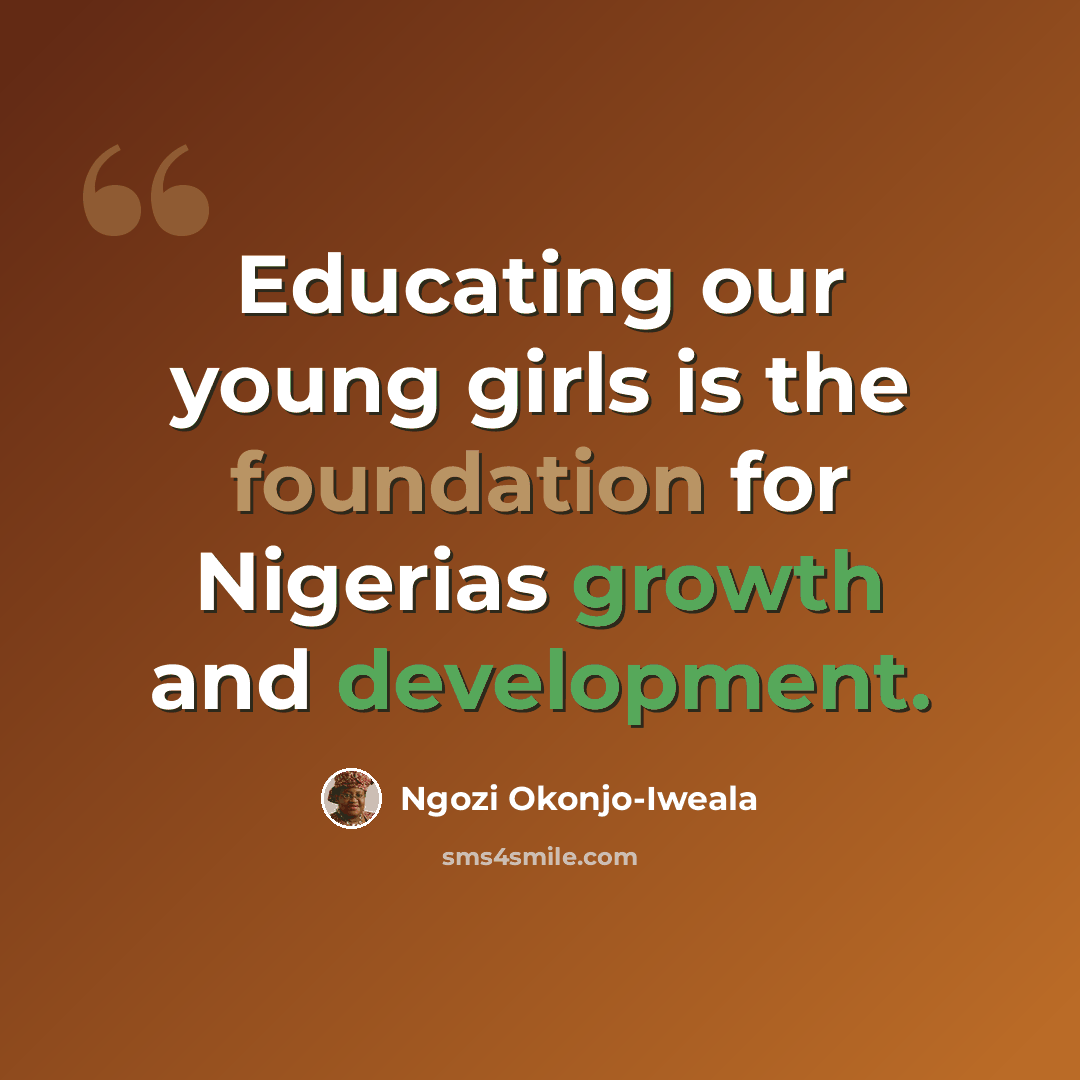 “Educating our young girls is the foundation for Nigerias growth and development.” quote by Ngozi Okonjo-Iweala