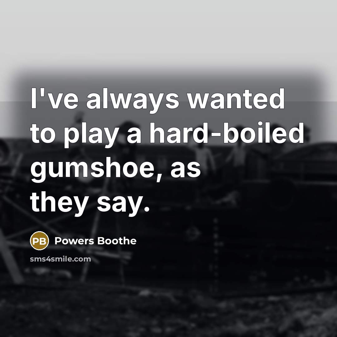 “I've always wanted to play a hard-boiled gumshoe, as they say.” quote by Powers Boothe