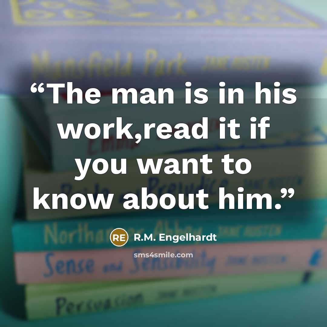 “The man is in his work,read it if you want to know about him.” quote by R.M. Engelhardt