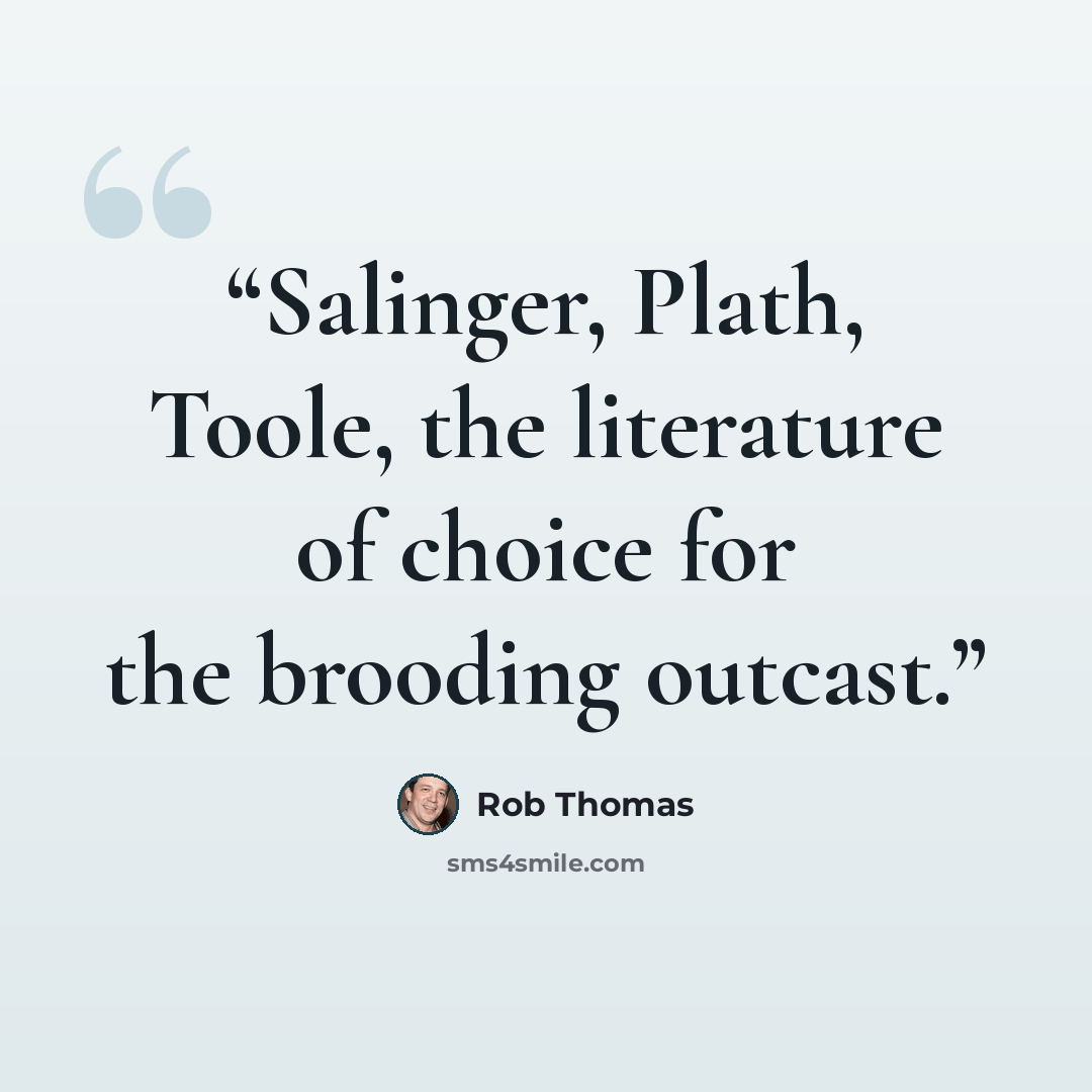 “Salinger, Plath, Toole, the literature of choice for the brooding outcast.” quote by Rob Thomas