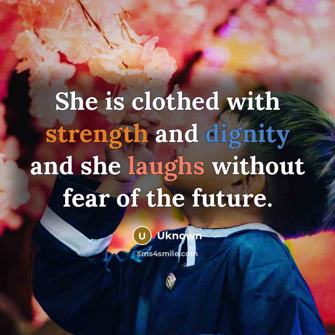 “She is clothed with strength and dignity and she laughs without fear of the future.” quote by Uknown