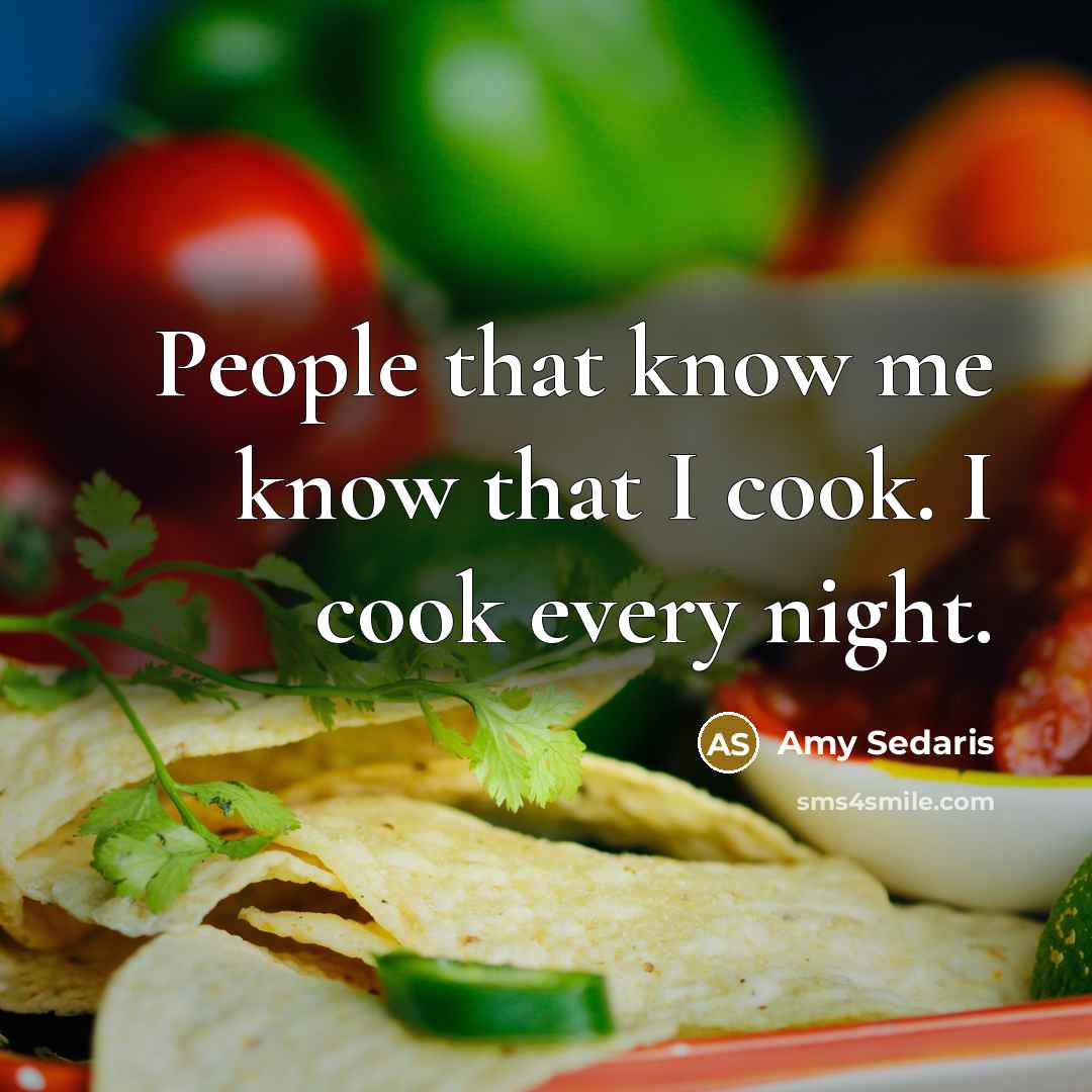 “People that know me know that I cook. I cook every night.” quote by Amy Sedaris