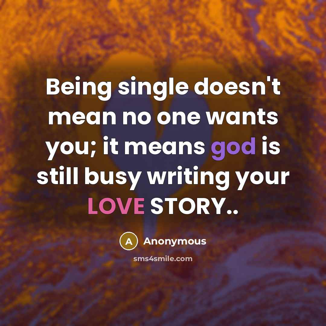 “Being single doesn't mean no one wants you; it means god is still busy writing your LOVE STORY..” quote by Anonymous