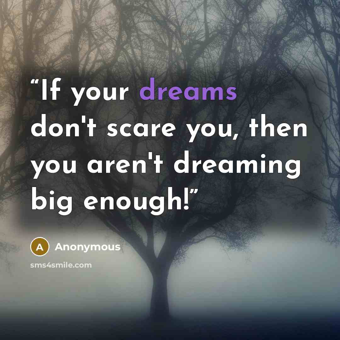 “If your dreams don't scare you, then you aren't dreaming big enough!” quote by Anonymous