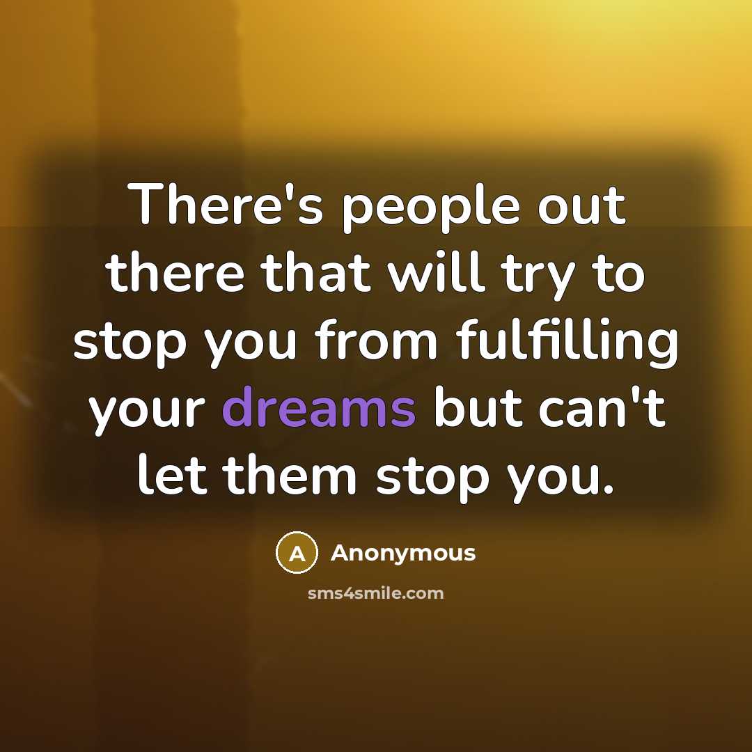 “There's people out there that will try to stop you from fulfilling your dreams but can't let them stop you.” quote by Anonymous