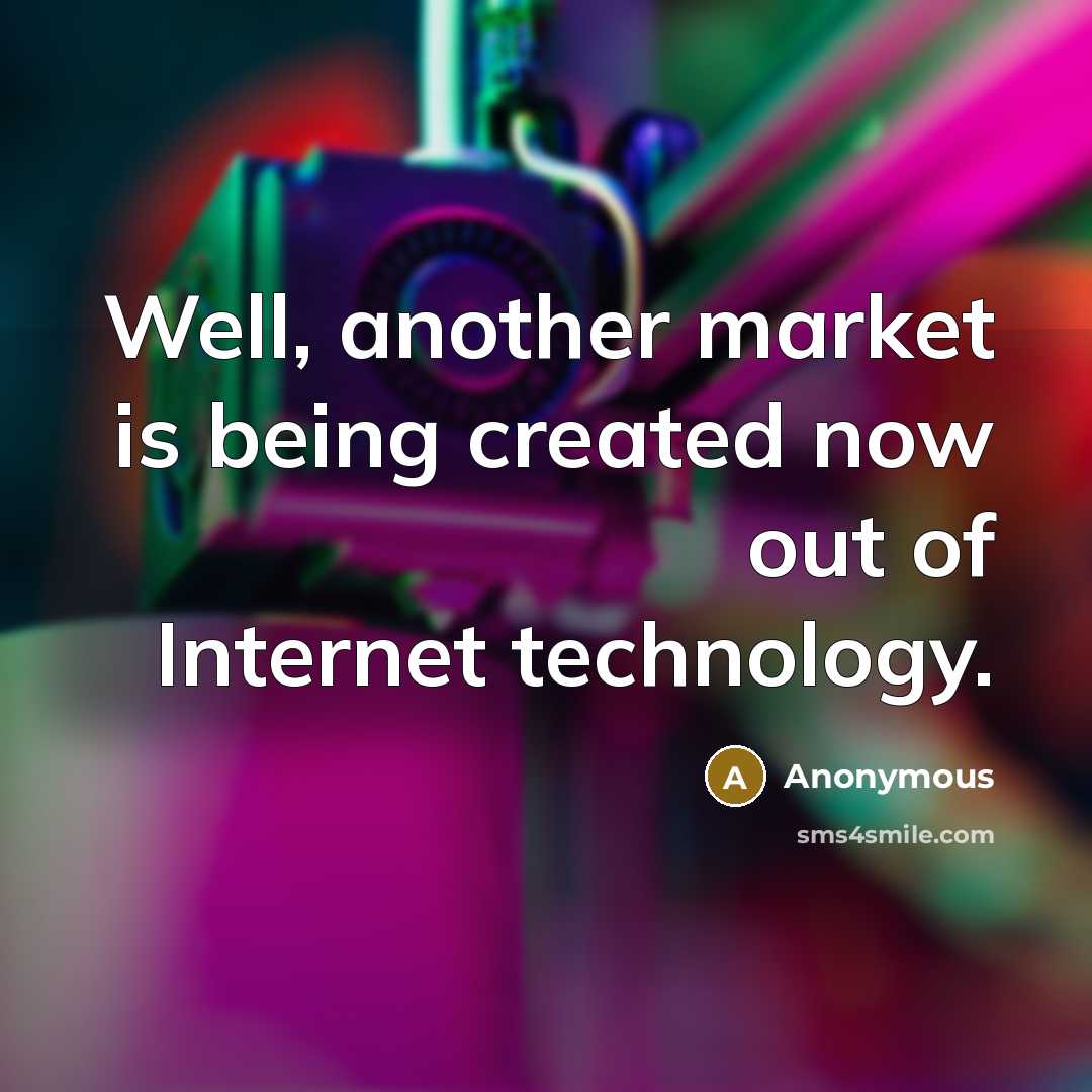 “Well, another market is being created now out of Internet technology.” quote by Anonymous
