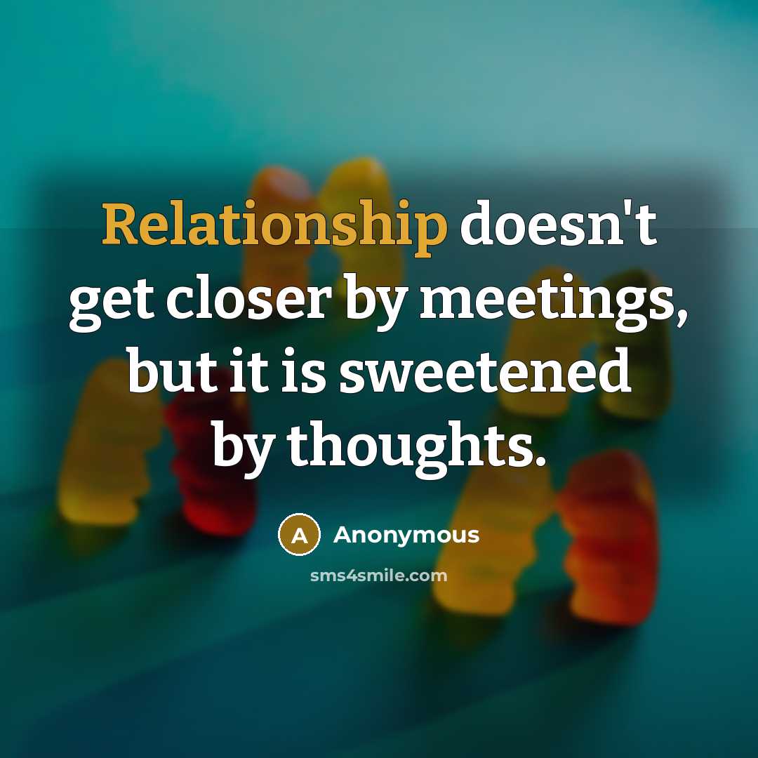“Relationship doesn't get closer by meetings, but it is sweetened by thoughts.” quote by Anonymous