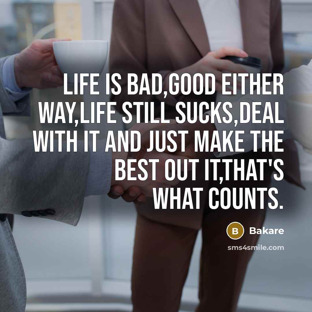 “Life is bad,good either way,life still sucks,deal with it and just make the best out it,that's what counts.” quote by Bakare