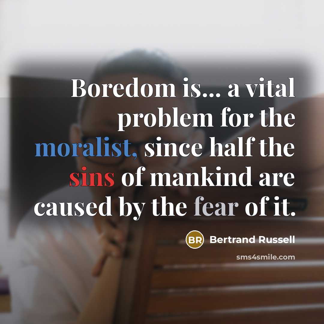“Boredom is... a vital problem for the moralist, since half the sins of mankind are caused by the fear of it.” quote by Bertrand Russell