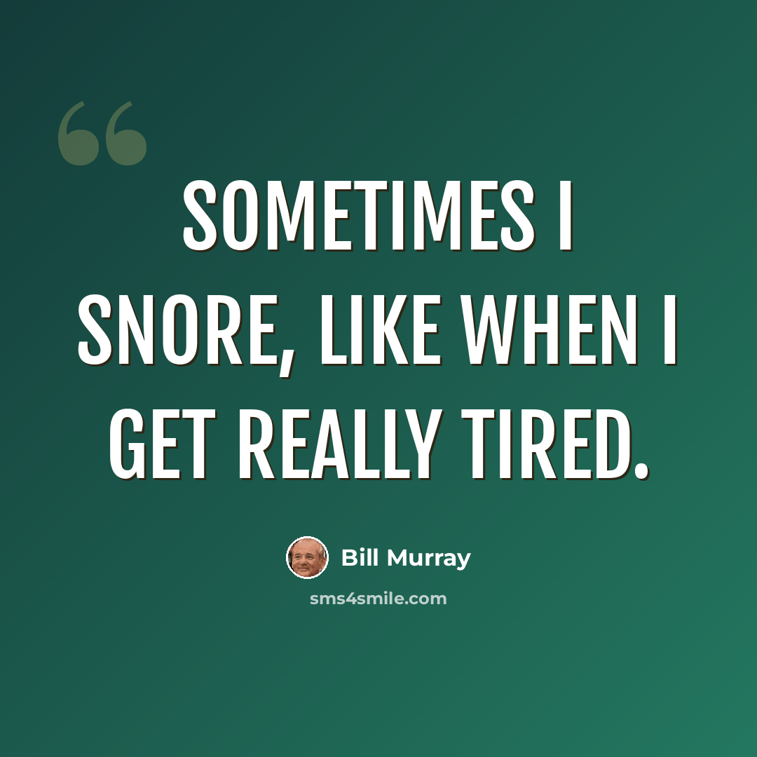 “Sometimes I snore, like when I get really tired.” quote by Bill Murray