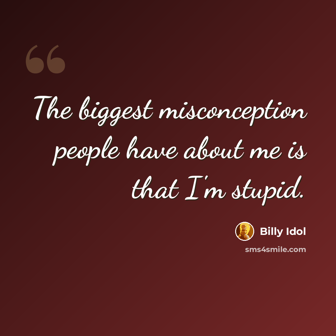 “The biggest misconception people have about me is that I'm stupid.” quote by Billy Idol