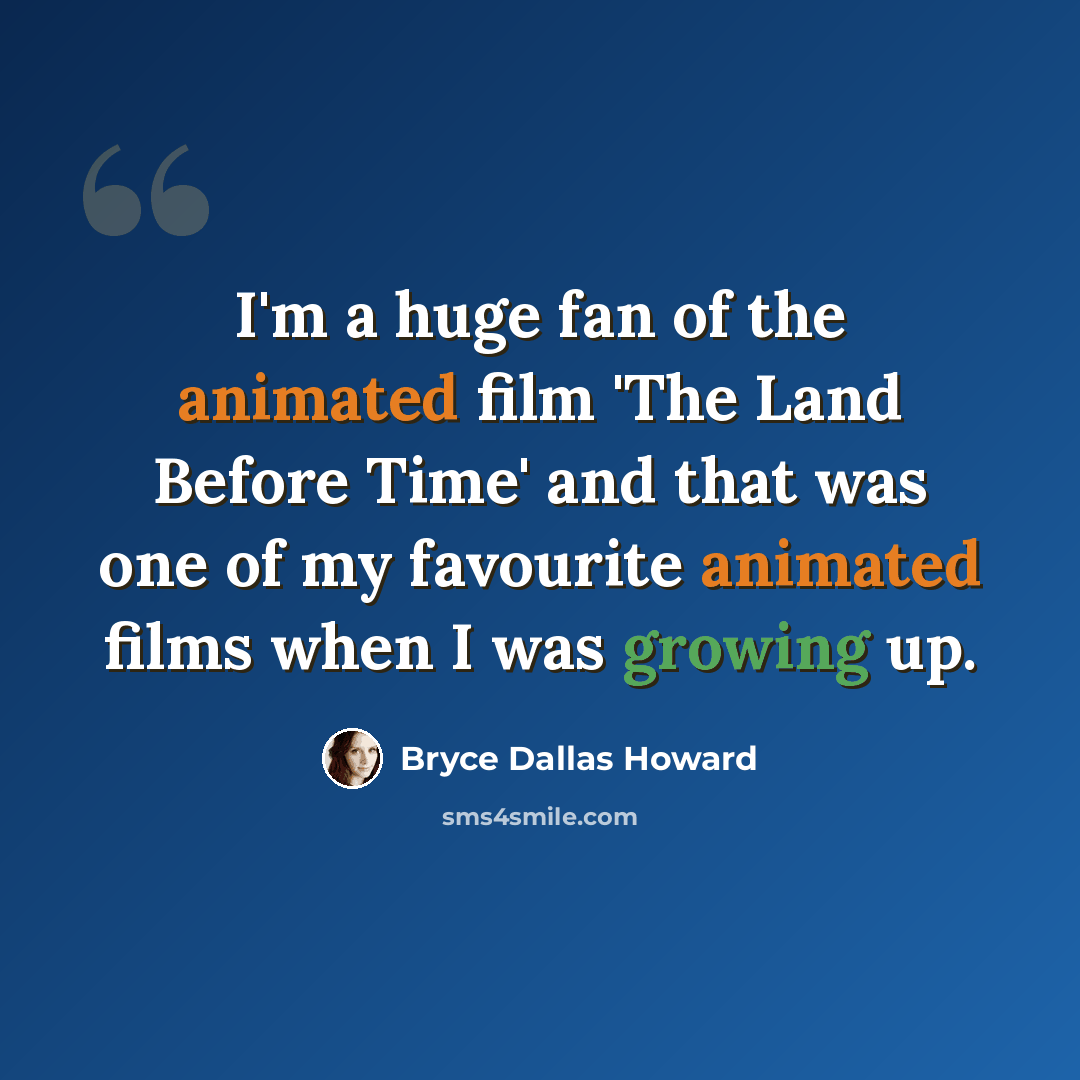 “I'm a huge fan of the animated film 'The Land Before Time' and that was one of my favourite animated films when I was growing up.” quote by Bryce Dallas Howard